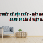 Thiết Kế Nội Thất – Một Ngành Hot Đang Đi Lên Ở Việt Nam